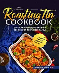 The Ultimate Roasting Tin Cookbook: Quick and Delicious One Dish Recipes for the Whole Family...