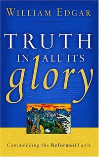 Truth in all its Glory: Commending the Reformed Faith