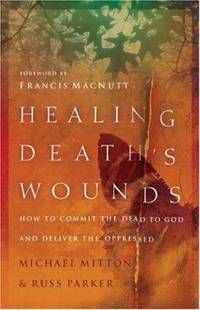 Healing Death&#039;s Wounds : How to Commit the Dead to God and Deliver the Oppressed by Michael Mitton; Russ Parker - 2004