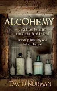 Alcohemy : The Solution to Ending Your Alcohol Habit for Good-Privately, Discreetly, and Fully in...