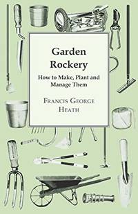 Garden Rockery - How to Make, Plant and Manage Them by Heath, Francis George