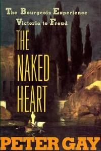 The Naked Heart : The Bourgeois Experience from Victoria to Freud by Peter Gay - 1995