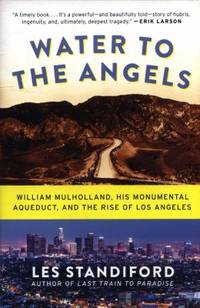 Water to the Angels : William Mulholland, His Monumental Aqueduct, and the Rise of Los Angeles