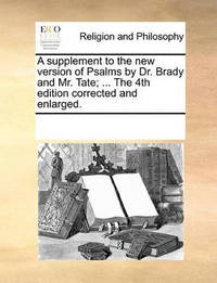 A Supplement to the New Version of Psalms by Dr. Brady and Mr. Tate; ... the 4th Edition...