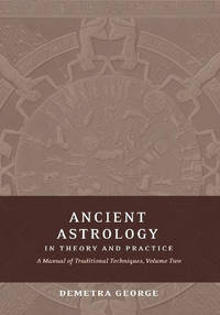 Ancient Astrology in Theory and Practice: A Manual of Traditional Techniques, Volume II:...