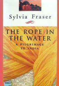 The Rope in the Water: A Pilgrimage to India by Fraser, Sylvia - 2002