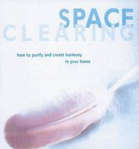 Space Clearing : How to Purify and Create Harmony in Your Home