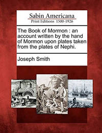 The Book of Mormon: An Account Written by the Hand of Mormon, Upon Plates Taken from the Plates...