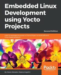 Embedded Linux Development using Yocto Projects - Second Edition : Learn to leverage the power of...
