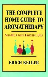 Complete Home Guide to Aromatherapy : Self-Help with Essential Oils