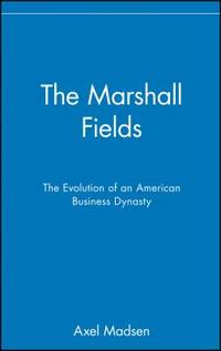 The Marshall Fields : The Evolution of an American Business Dynasty