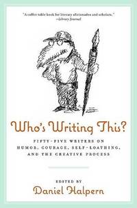 Who's Writing This?: Fifty-Five Writers on Humor, Courage, Self-Loathing, and the Creative Process