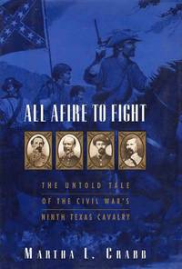 All Afire to Fight the Untold Tale of the Civil Wars Ninth Texas Cavalry by Martha L. Crabb - 2000