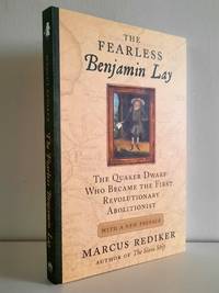 The Fearless Benjamin Lay: The Quaker Dwarf Who Became the First Revolutionary Abolitionist With a New Preface