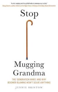 Stop Mugging Grandma: The &#039;Generation Wars&#039; and Why Boomer Blaming Won&#039;t Solve Anything by Jennie Bristow