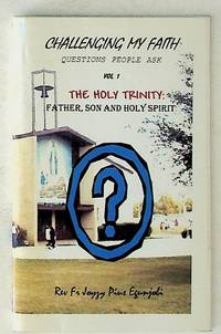 Challenging My Faith: Questions People Ask. Vol 1. The Holy Trinity: Father, Son & Holy Spirit