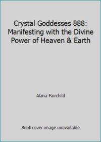 Crystal Goddesses 888: Manifesting with the Divine Power of Heaven & Earth