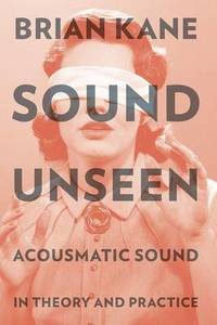 Sound Unseen: Acousmatic Sound in Theory and Practice