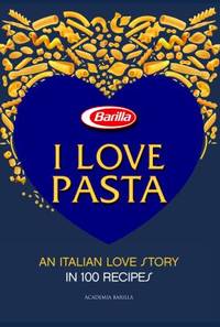 I Love Pasta : An Italian Love Story in 100 Recipes