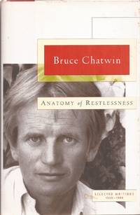 Anatomy of Restlessness: Selected Writings 1969-1989 by Chatwin, Bruce edited by Jan Borm & Matthew Graves