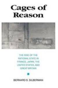 Cages of Reason : The Rise of the Rational State in France, Japan, the United States, and Great Britain by Bernard S. Silberman - 1993