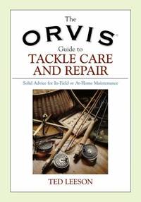 The Orvis Guide to Tackle Care and Repair : Solid Advice for In Field or At Home Maintenance