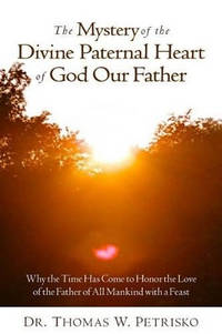 The Mystery of the Divine Paternal Heart of God Our Father: Why the Time Has Come to Honor the...