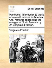 Two Tracts: Information to Those Who Would Remove to America. And, Remarks Concerning the Savages...
