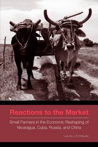 Reactions to the Market : Small Farmers in the Economic Reshaping of Nicaragua, Cuba, Russia, and...