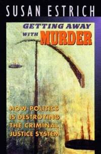 Getting Away with Murder : How Politics Is Destroying the Criminal Justice System