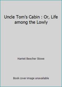 Uncle Tom's Cabin : Or, Life among the Lowly