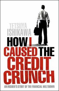 How I Caused the Credit Crunch by Tetsuya Ishikawa; Dover a Staff - 2009