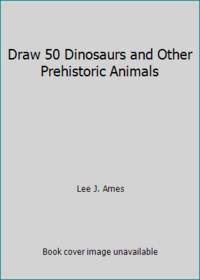Draw 50 Dinosaurs and Other Prehistoric Animals