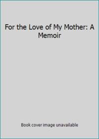 For the Love of My Mother: A Memoir
