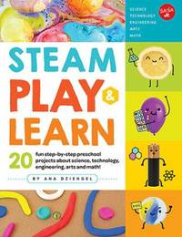 STEAM Play & Learn : 20 Fun Step-By-step Preschool Projects about Science, Technology,...