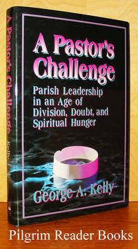 A Pastor&#039;s Challenge: Parish Leadership in an Age of Division, Doubt,  and Spiritual Hunger by Kelly, George A - 1994