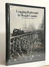Logging Railroads in Skagit County: The First Comprehensive History of the Logging Railroads in Skagit County, Washington, USA