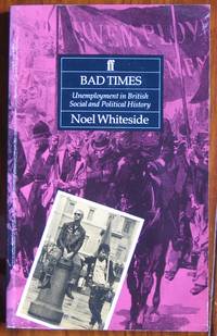 Bad Times: Unemployment in British Social and Political History by Whiteside, Noel - 1991