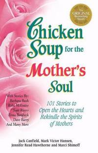 Chicken Soup for the Mother's Soul: 101 Stories to Open the Hearts and Rekindle the Spirits of...