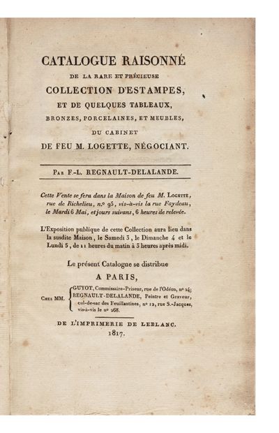 Catalogue raisonné de la rare et précieuse Collection d’Estampes, et de quelques Tableaux, Bronzes, Porcelaines, et Meubles, du Cabinet de feu… Par F. L. Regnault-Delalande. Cette Vente se fera dans la Maison de feu M. Logette, rue de Richelieu, no. 95…le Mardi 6 Mai, et jours suivans…