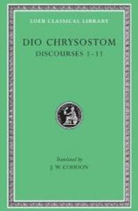 Dio Chrysostom:  Discourses 1-11 (I-XI)(Loeb Classical Library No. 257) (Greek and English Edition) by Dio Chrysostom - 2002-09-01