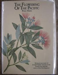 The Flowering of the Pacific : being an account of Joseph Banks&#039; travels in the South Seas and the story of his Florilegium. by ADAMS, Brian - 1986