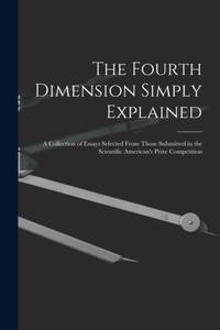The Fourth Dimension Simply Explained: A Collection of Essays Selected From Those Submitted in the Scientific American's Prize Competition