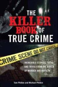 The Killer Book of True Crime : Incredible Stories, Facts and Trivia from the World of Murder and...