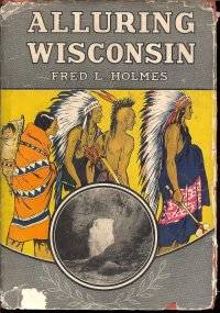 Alluring Wisconsin : The Historic Glamor and Natural Loveliness of an  American Commonwealth by Holmes, Fred L - 1939