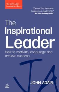 The Inspirational Leader: How to Motivate, Encourage and Achieve Success (The John Adair...