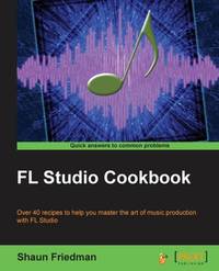 FL Studio Cookbook: Leverage the power of the digital audio workstation to compose and share your...