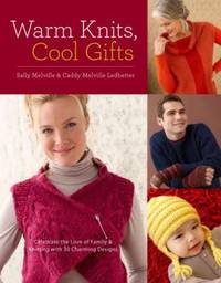 Warm Knits, Cool Gifts : Celebrate the Love of Knitting and Family with More Than 35 Charming...