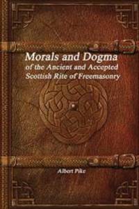 Morals and Dogma of the Ancient and Accepted Scottish Rite of Freemasonry by Albert Pike - 2017-01-10