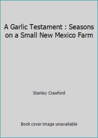 A Garlic Testament : Seasons on a Small New Mexico Farm